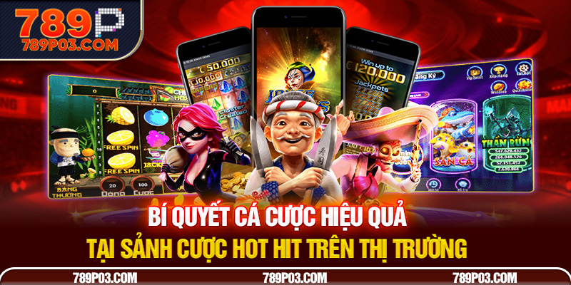 Bí quyết cá cược hiệu quả tại sảnh cược hot hit trên thị trường