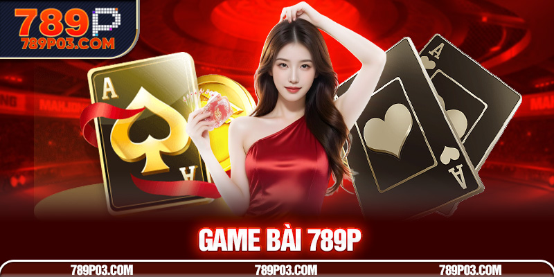 Lý do game bài 789P luôn là lựa chọn