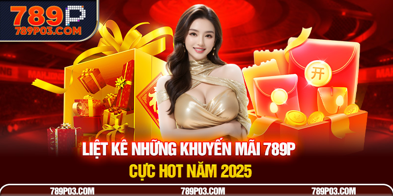 Liệt kê những khuyến mãi 789P cực hot năm 2025