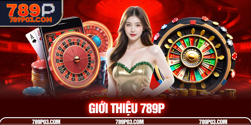 Đôi lời giới thiệu 789P đến với hội viên Đôi lời giới thiệu 789P đến với hội viên