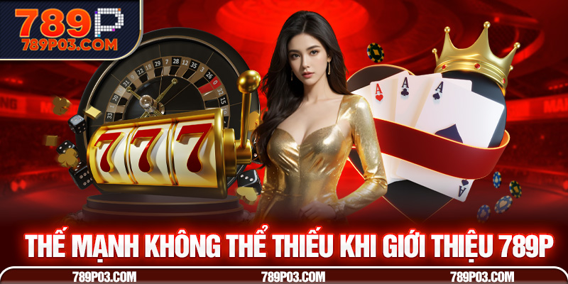 Thế mạnh không thể thiếu khi giới thiệu 789P