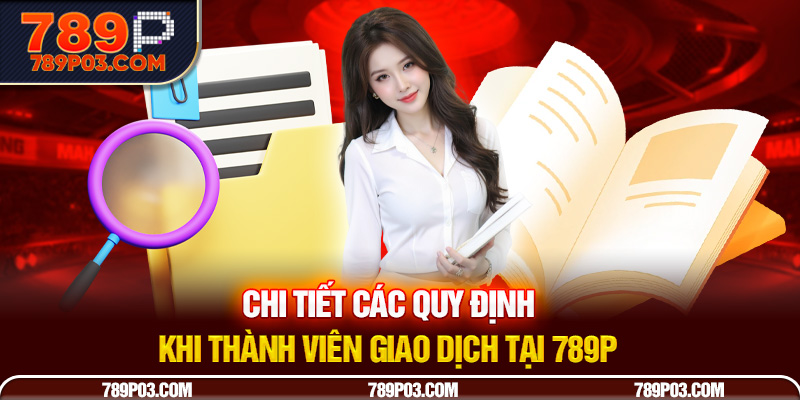 Chi tiết các quy định khi thành viên giao dịch tại 789P