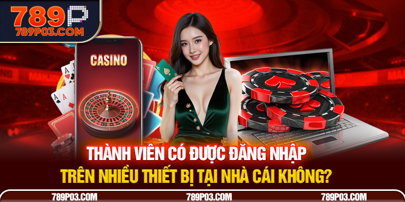 Thành viên có được đăng nhập trên nhiều thiết bị tại nhà cái không?