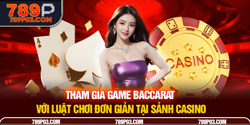 Tham gia game baccarat với luật chơi đơn giản tại sảnh casino