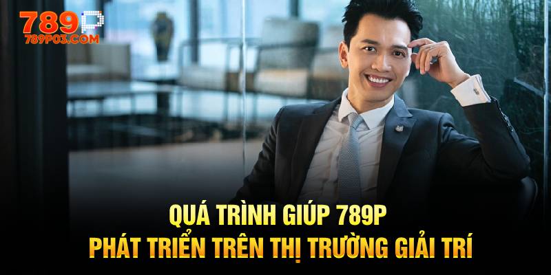 Quá trình giúp 789P phát triển trên thị trường giải trí