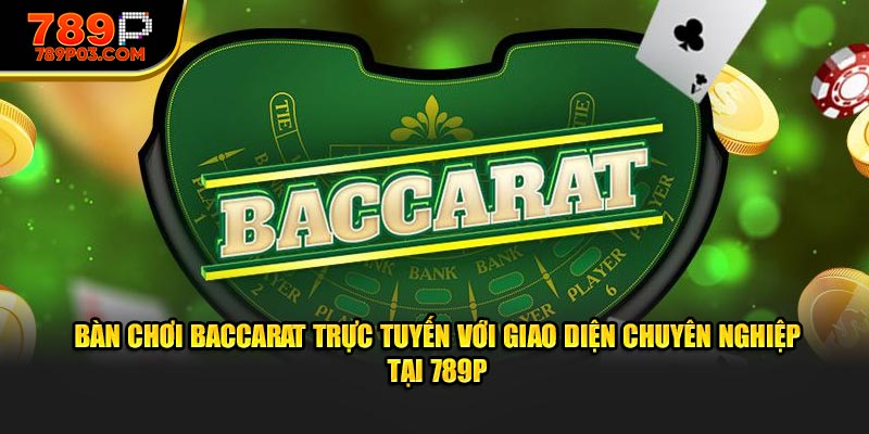 Bàn chơi Baccarat trực tuyến với giao diện chuyên nghiệp tại 789P