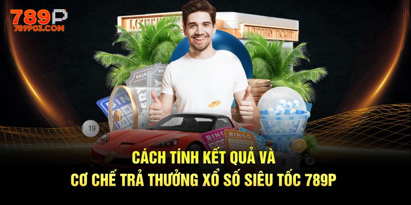 Cách tính kết quả và cơ chế trả thưởng xổ số siêu tốc 789P