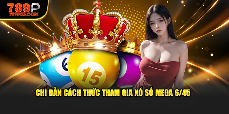 Chỉ dẫn cách thức tham gia xổ số mega 6/45 