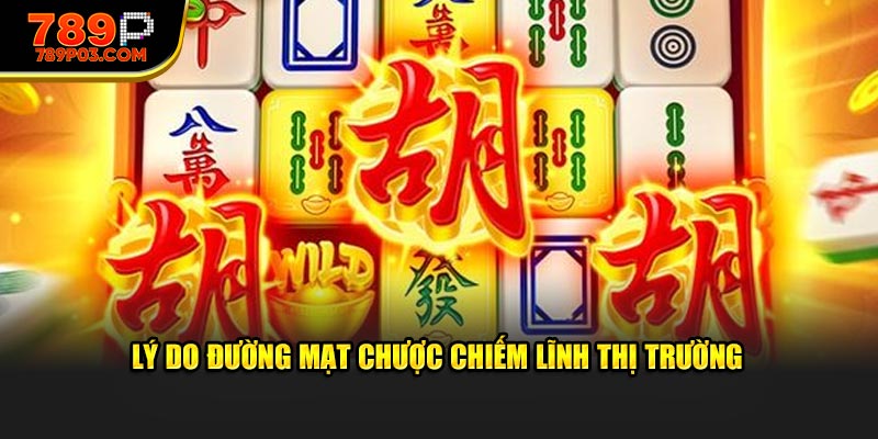 Lý do Đường Mạt Chược chiếm lĩnh thị trường